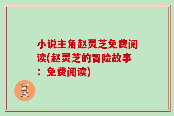 小说主角赵灵芝免费阅读(赵灵芝的冒险故事：免费阅读)