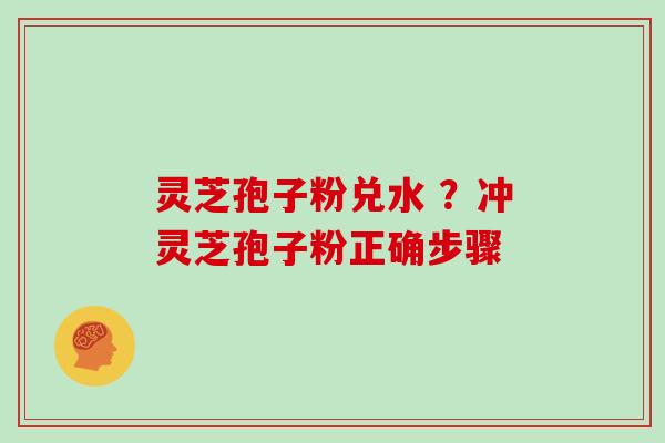 灵芝孢子粉兑水 ？冲灵芝孢子粉正确步骤