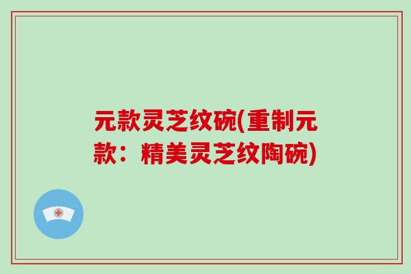 元款灵芝纹碗(重制元款：精美灵芝纹陶碗)