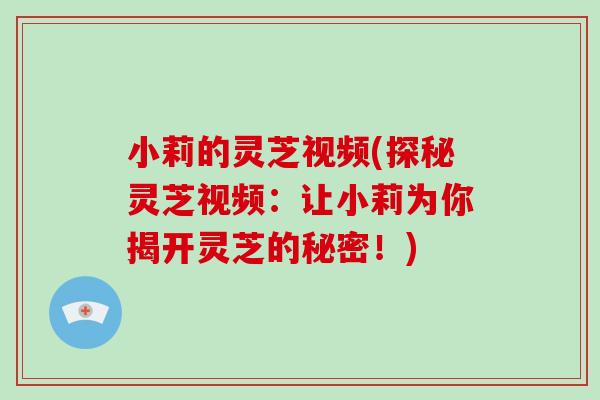 小莉的灵芝视频(探秘灵芝视频:让小莉为你揭开灵芝的秘密!)-第1张图片-灵芝大师 小莉的灵芝视频(探秘灵芝视频:让小莉为你揭开灵芝的秘密!)-第1张图片-灵芝大师