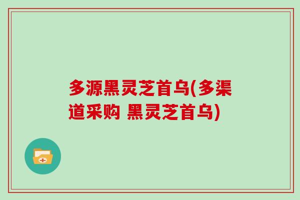 多源黑灵芝首乌(多渠道采购 黑灵芝首乌)