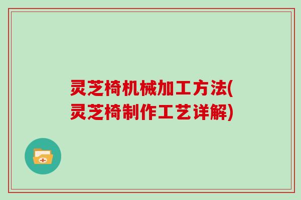 灵芝椅机械加工方法(灵芝椅制作工艺详解)
