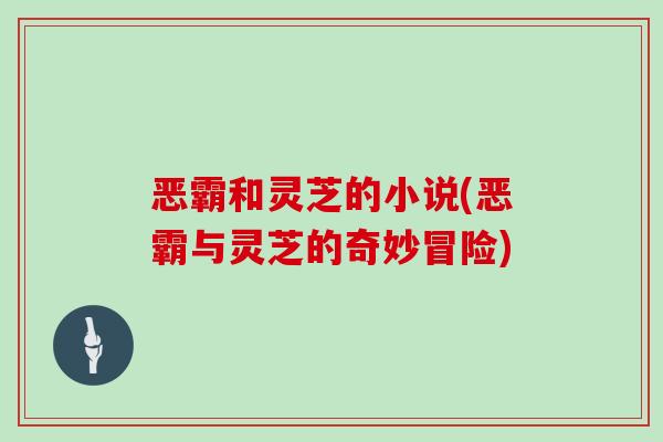 恶霸和灵芝的小说(恶霸与灵芝的奇妙冒险)