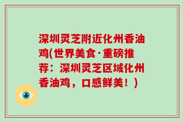 深圳灵芝附近化州香油鸡(世界美食·重磅推荐：深圳灵芝区域化州香油鸡，口感鲜美！)