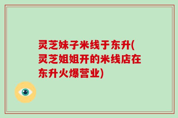 灵芝妹子米线于东升(灵芝姐姐开的米线店在东升火爆营业)