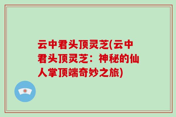 云中君头顶灵芝(云中君头顶灵芝：神秘的仙人掌顶端奇妙之旅)-第1张图片-灵芝大师