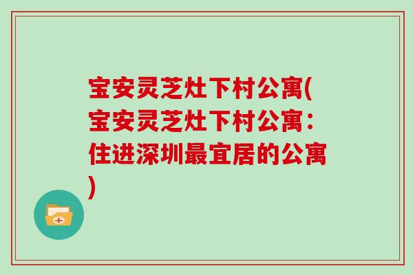 宝安灵芝灶下村公寓(宝安灵芝灶下村公寓：住进深圳最宜居的公寓)