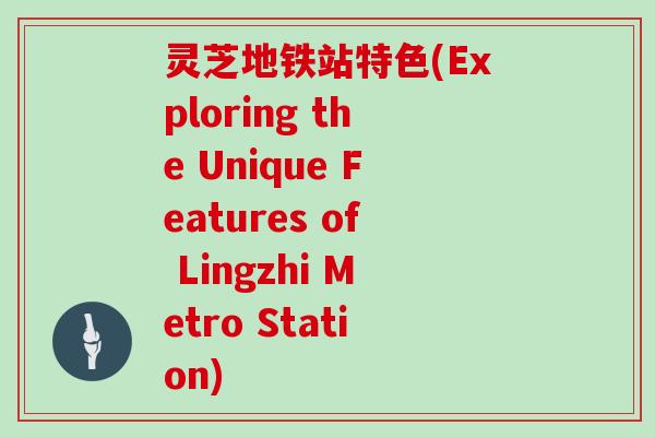 灵芝地铁站特色(Exploring the Unique Features of Lingzhi Metro Station)