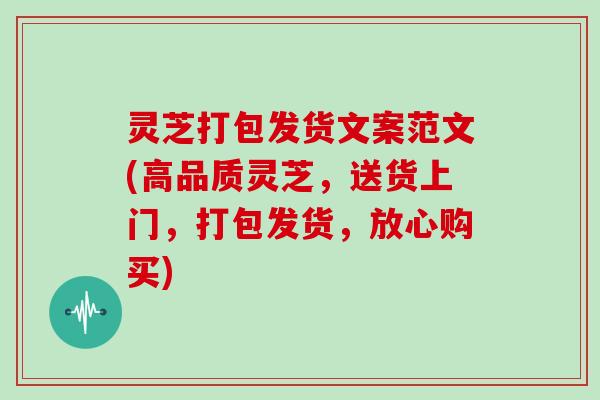 灵芝打包发货文案范文(高品质灵芝,送货上门,打包发货,放心购买)-第1张图片-灵芝大师 灵芝打包发货文案范文(高品质灵芝,送货上门,打包发货,放心购买)-第1张图片-灵芝大师