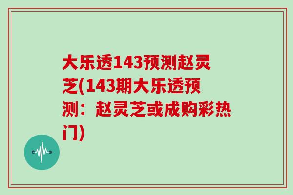 大乐透143预测赵灵芝(143期大乐透预测：赵灵芝或成购彩热门)