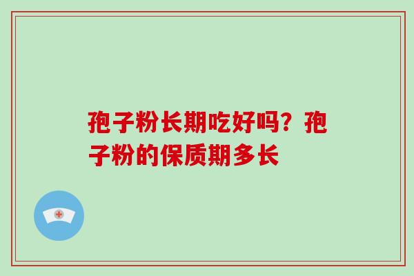 孢子粉长期吃好吗？孢子粉的保质期多长