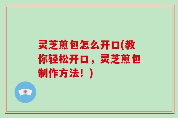 灵芝煎包怎么开口(教你轻松开口，灵芝煎包制作方法！)