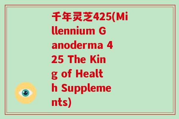 千年灵芝425(Millennium Ganoderma 425 The King of Health Supplements)
