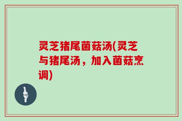 灵芝猪尾菌菇汤(灵芝与猪尾汤，加入菌菇烹调)