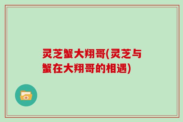 灵芝蟹大翔哥(灵芝与蟹在大翔哥的相遇)