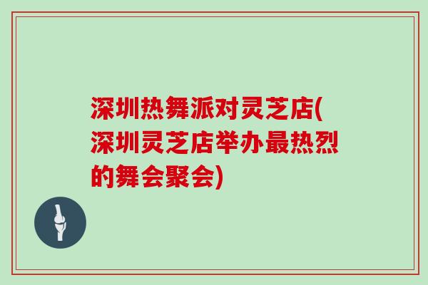 深圳热舞派对灵芝店(深圳灵芝店举办最热烈的舞会聚会)