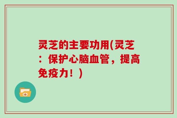 灵芝的主要功用(灵芝：保护心脑血管，提高免疫力！)