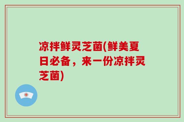 凉拌鲜灵芝菌(鲜美夏日必备，来一份凉拌灵芝菌)