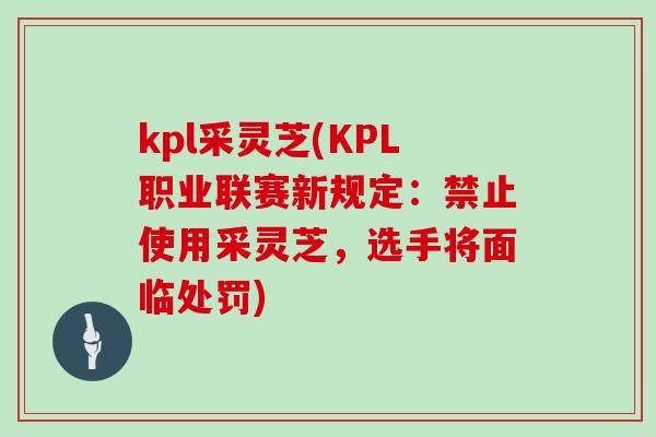 kpl采灵芝(KPL职业联赛新规定：禁止使用采灵芝，选手将面临处罚)