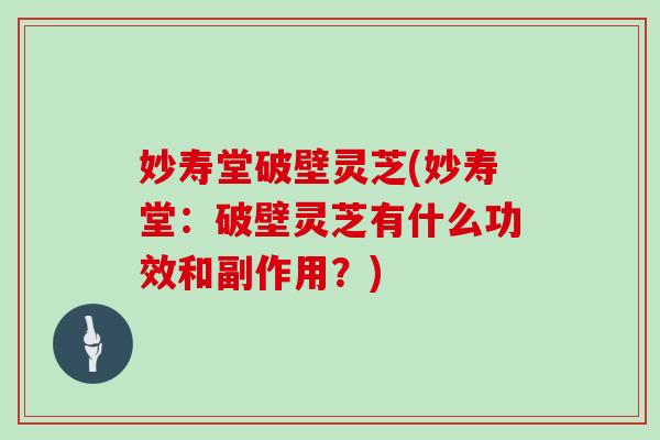 妙寿堂破壁灵芝(妙寿堂：破壁灵芝有什么功效和副作用？)
