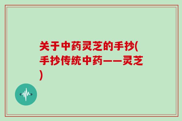 关于中药灵芝的手抄(手抄传统中药——灵芝)