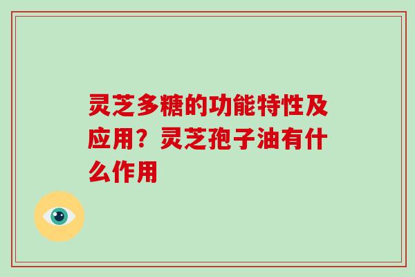 灵芝多糖的功能特性及应用？灵芝孢子油有什么作用