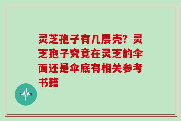 灵芝孢子有几层壳？灵芝孢子究竟在灵芝的伞面还是伞底有相关参考书籍