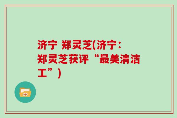 济宁 郑灵芝(济宁：郑灵芝获评“最美清洁工”)