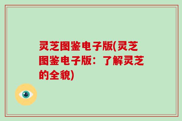 灵芝图鉴电子版(灵芝图鉴电子版：了解灵芝的全貌)