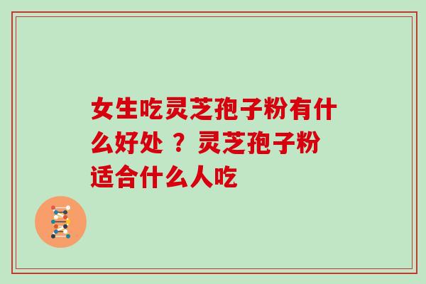 女生吃灵芝孢子粉有什么好处 ？灵芝孢子粉适合什么人吃-第1张图片-灵芝大师