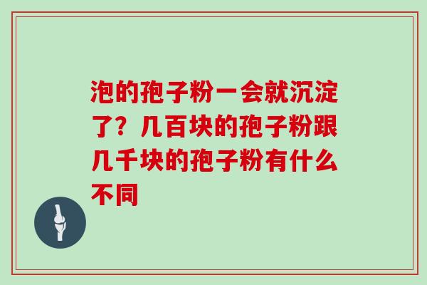 泡的孢子粉一会就沉淀了？几百块的孢子粉跟几千块的孢子粉有什么不同