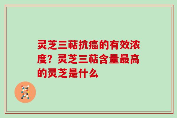 灵芝三萜抗癌的有效浓度？灵芝三萜含量最高的灵芝是什么