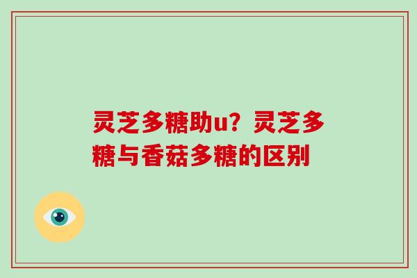 灵芝多糖助u？灵芝多糖与香菇多糖的区别