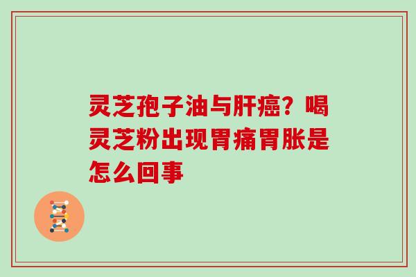 灵芝孢子油与肝癌？喝灵芝粉出现胃痛胃胀是怎么回事