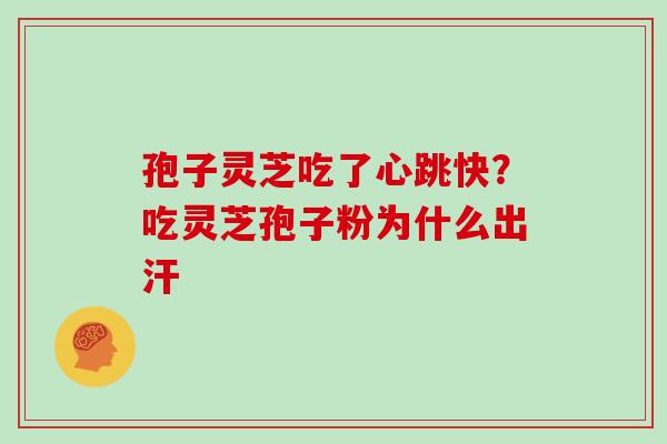 孢子灵芝吃了心跳快?吃灵芝孢子粉为什么出汗-第1张图片-灵芝大师 孢子灵芝吃了心跳快?吃灵芝孢子粉为什么出汗-第1张图片-灵芝大师