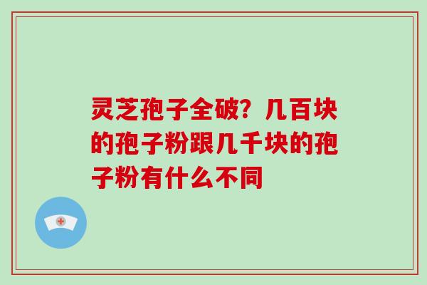 灵芝孢子全破？几百块的孢子粉跟几千块的孢子粉有什么不同