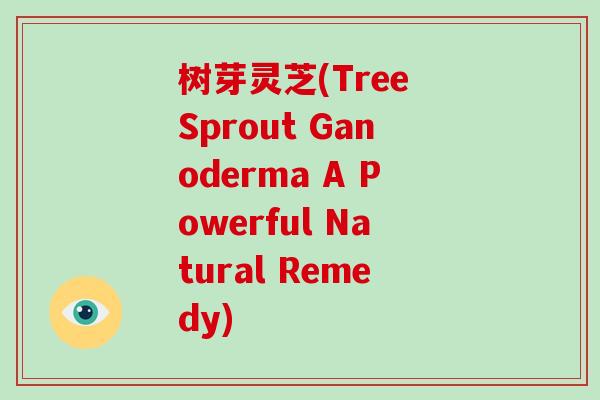 树芽灵芝(Tree Sprout Ganoderma A Powerful Natural Remedy)-第1张图片-灵芝大师 树芽灵芝(Tree Sprout Ganoderma A Powerful Natural Remedy)-第1张图片-灵芝大师
