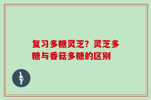 复习多糖灵芝？灵芝多糖与香菇多糖的区别