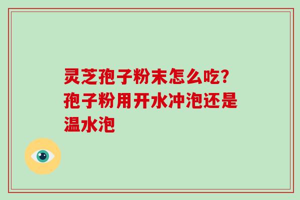 灵芝孢子粉末怎么吃？孢子粉用开水冲泡还是温水泡