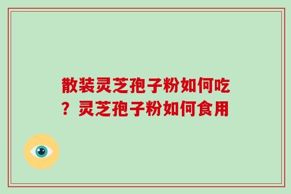 散装灵芝孢子粉如何吃？灵芝孢子粉如何食用