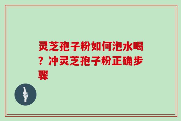 灵芝孢子粉如何泡水喝？冲灵芝孢子粉正确步骤