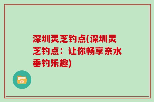 深圳灵芝钓点(深圳灵芝钓点：让你畅享亲水垂钓乐趣)