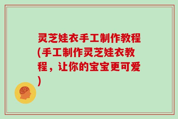 灵芝娃衣手工制作教程(手工制作灵芝娃衣教程，让你的宝宝更可爱)