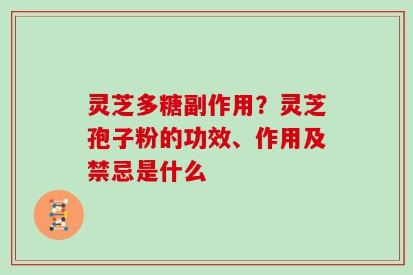 灵芝多糖副作用？灵芝孢子粉的功效、作用及禁忌是什么