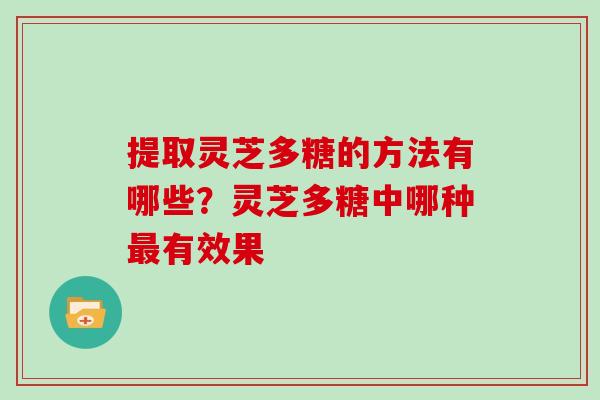 提取灵芝多糖的方法有哪些？灵芝多糖中哪种最有效果
