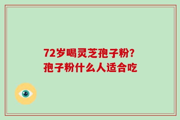 72岁喝灵芝孢子粉？孢子粉什么人适合吃