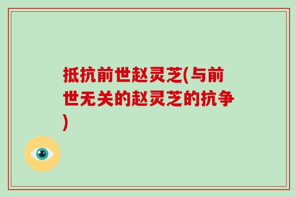 抵抗前世赵灵芝(与前世无关的赵灵芝的抗争)