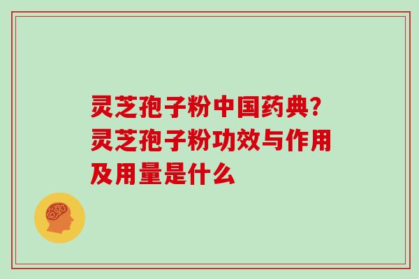 灵芝孢子粉中国药典？灵芝孢子粉功效与作用及用量是什么