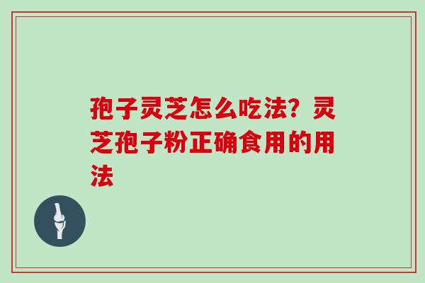 孢子灵芝怎么吃法？灵芝孢子粉正确食用的用法