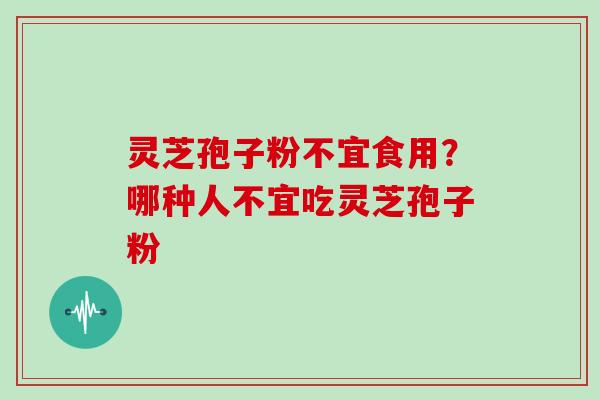 灵芝孢子粉不宜食用？哪种人不宜吃灵芝孢子粉